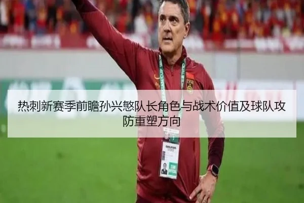 热刺新赛季前瞻孙兴慜队长角色与战术价值及球队攻防重塑方向