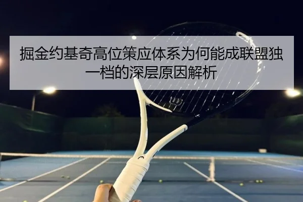 掘金约基奇高位策应体系为何能成联盟独一档的深层原因解析