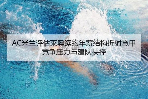 AC米兰评估莱奥续约年薪结构折射意甲竞争压力与建队抉择