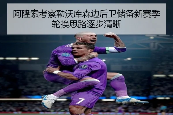 阿隆索考察勒沃库森边后卫储备新赛季轮换思路逐步清晰